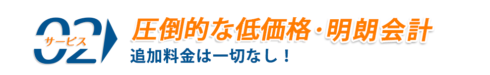 圧倒的な低価格 明朗会計 追加料金は一切なし！